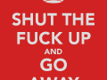 shut-the-fuck-up-and-go-away.png